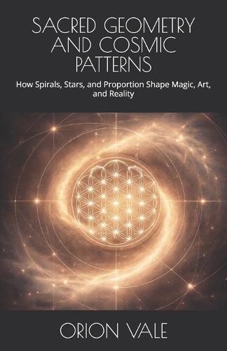 Sacred Geometry and Cosmic Patterns: How Spirals, Stars, and Proportion Shape Magic, Art, and Reality