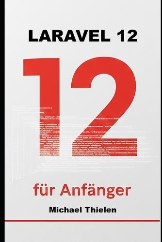 Laravel 12 für Anfänger: Der pragmatische Einstieg in moderne Webentwicklung, Clean Code und echte Projekte.