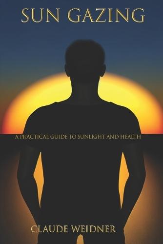Sun Gazing: A Practical Guide to Sunlight, Health, and the Body You Were Built to Have
