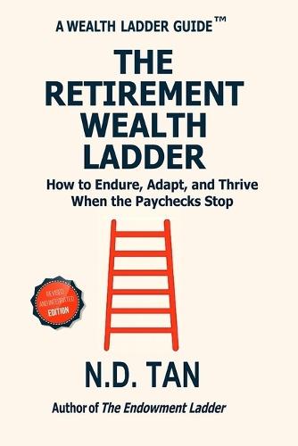 THE RETIREMENT WEALTH LADDER - Revised and Integrated Edition: How to Endure, Adapt, and Thrive When the Paycheck Stop