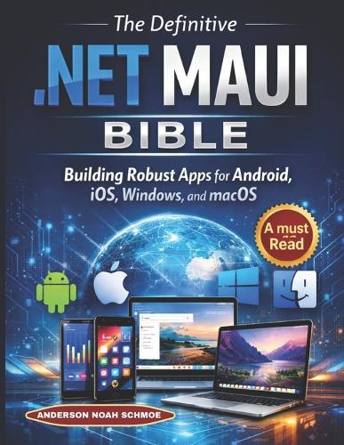 The Definitive .NET MAUI BIBLE: Building Robust Apps for Android, iOS, Windows, and macOS