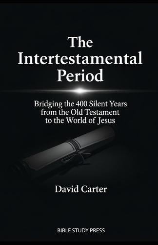 The Intertestamental Period: Bridging the 400 Silent Years from the Old Testament to the World of Jesus: Bridging the 400 Silent Years from the Old Testament to the World of Jesus