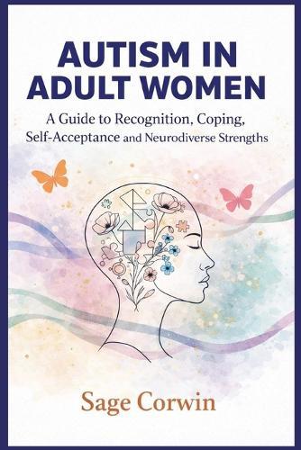 Autism in Adult Women: A Guide to Recognition, Coping, Self-Acceptance, and Neurodiverse Strengths