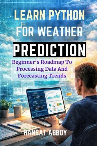Learn Python for Weather Prediction: Beginner's Roadmap To Processing Data And Forecasting Trends