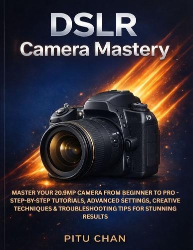 DSLR Camera Mastery: Master Your 20.9mp Camera from Beginner to Pro - Step-By-Step Tutorials, Advanced Settings, Creative Techniques & Troubleshooting Tips for Stunning Results