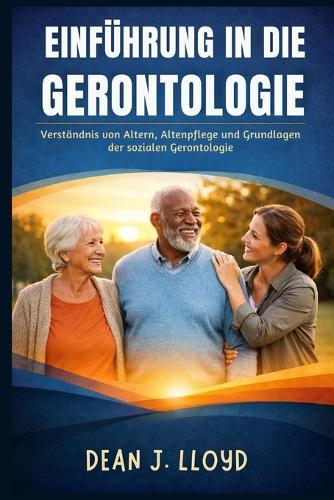 Einführung in Die Gerontologie: Verständnis von Altern, Altenpflege und Grundlagen der sozialen Gerontologie