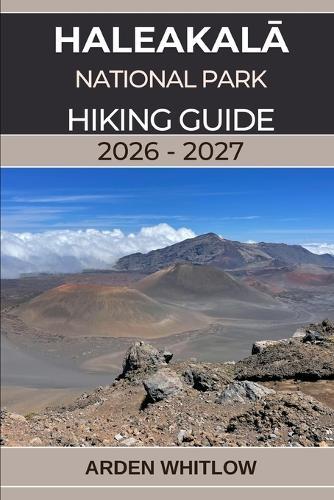 HaleakalĀ National Park Hiking Guide 2026 - 2027: A complete trail guide to summit craters, volcanic landscapes, and Maui's most breathtaking hikes