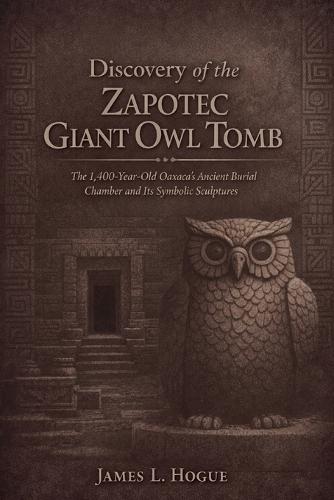 Discovery of the Zapotec Giant Owl Tomb: The 1,400-Year-Old Oaxaca's Ancient Burial Chamber and Its Symbolic Sculptures