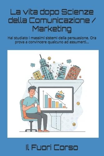 La vita dopo Scienze della Comunicazione / Marketing: Hai studiato i massimi sistemi della persuasione. Ora prova a convincere qualcuno ad assumerti...