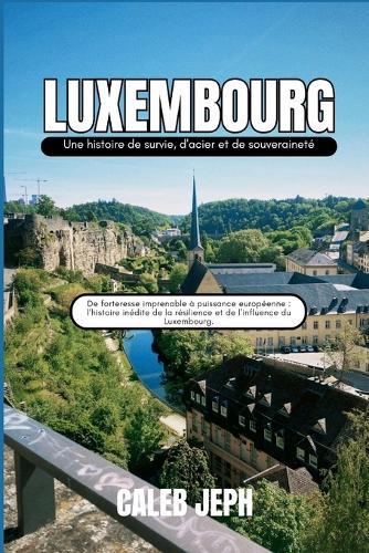 Luxembourg: Une histoire de survie, d'acier et de souveraineté De forteresse imprenable à puissance européenne: l'histoire inédite de la résilience et de l'influence du Luxembourg.