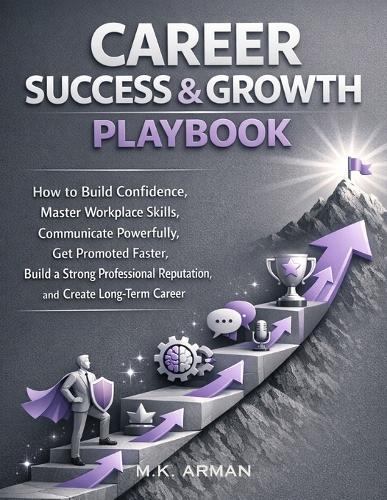 Career Success & Growth Playbook: How to Build Confidence, Master Workplace Skills, Communicate Powerfully, Get Promoted Faster, Build a Strong Professional Reputation, and Create Long-Term Career