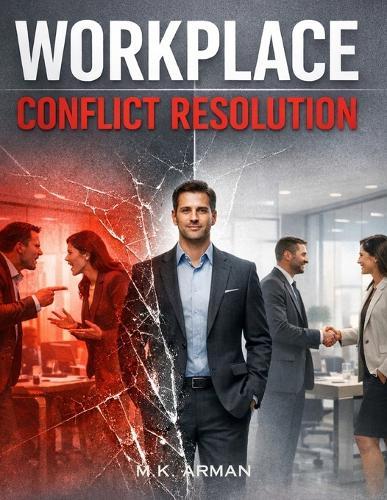 Workplace Conflict Resolution: A Practical Guide to Handling Workplace Conflict, Dealing with Toxic Colleagues, Solving Office Problems Fast, Communicating Calmly Under Pressure