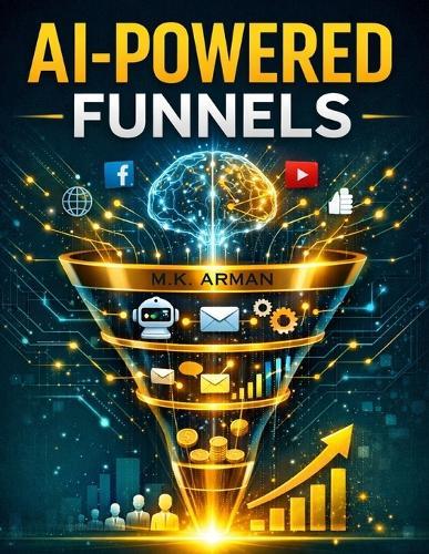 AI-Powered Funnels: Build Smart Automated Sales Systems That Turn Strangers into Loyal Customers on Autopilot Using AI, Chatbots, Email Automation, and Data-Driven Marketing
