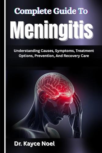 Complete Guide To Meningitis: Understanding Causes, Symptoms, Treatment Options, Prevention, And Recovery Care