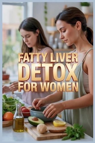 Fatty Liver Detox for Women: The Complete Guide to Cleanse, Heal, and Restore Your Liver Naturally with Hormone-Balancing Foods