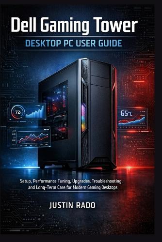 Dell Gaming Tower Desktop PC User Guide: Setup, Performance Tuning, Upgrades, Troubleshooting, and Long-Term Care for Modern Gaming Desktops