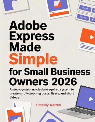Adobe Express Made Simple for Small Business Owners 2026: A step-by-step, no-design-required system to create scroll-stopping posts, flyers, and short videos