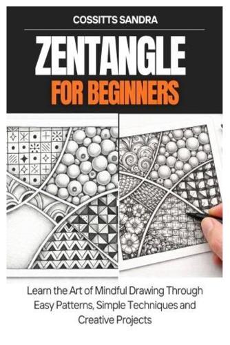 Zentangle for Beginners: Learn the Art of Mindful Drawing Through Easy Patterns, Simple Techniques and Creative Projects