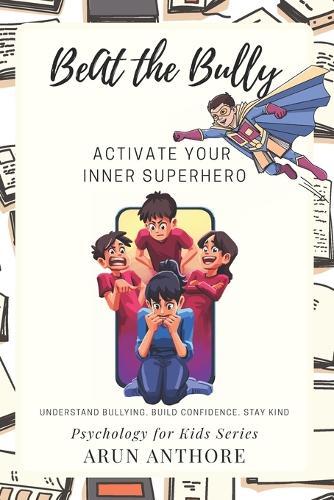 Beat The Bully - Activate Your Inner Superhero: A Child-Friendly Book to Help Kids Understand the Psychology behind Bullying, Stay Clear, Build Confidence, and Stay Kind