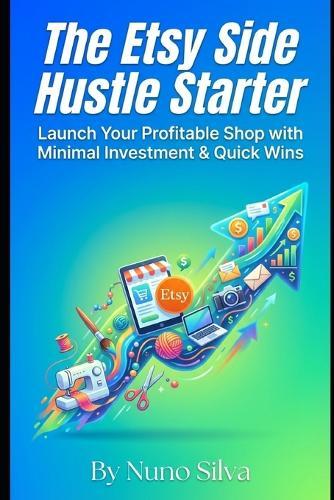The Etsy Side Hustle Starter: Launch Your Profitable Shop with Minimal Investment & Quick Wins