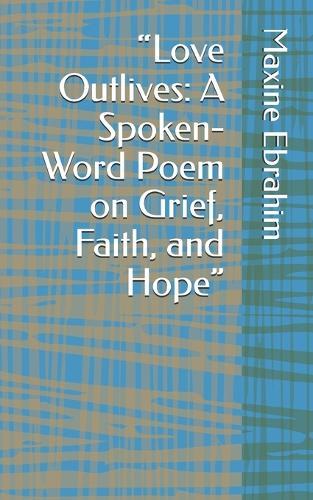 ""Love Outlives: A Spoken-Word Poem on Grief, Faith, and Hope""