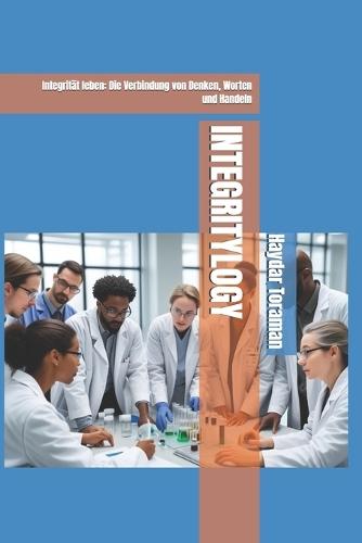 Integritylogy: Integrität leben: Die Verbindung von Denken, Worten und Handeln