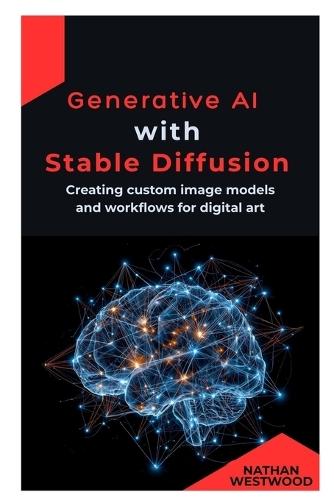 Generative AI with Stable Diffusion: Creating custom image models and workflows for digital art