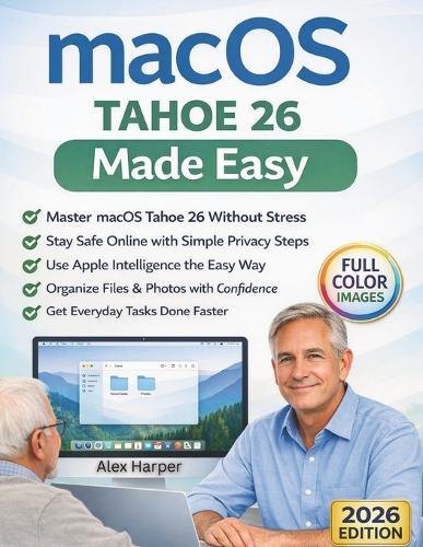 macOS Tahoe 26 Made Easy: A Clear, Step-by-Step Guide to Apple Intelligence, File Safety, and Everyday Mac Use-for Seniors, First-Time Users, and Anyone Who Wants a Stress-Free Mac Experience