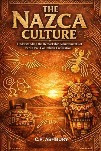 The Nazca Culture: Understanding the Remarkable Achievements of Peru's Pre-Columbian Civilization