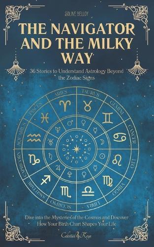 The Navigator and the Milky Way: 36 Stories to Understand Astrology Beyond the Zodiac Signs Dive into the Mysteries of the Cosmos and Discover How Your Birth Chart Shapes Your Life