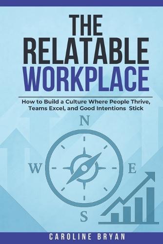 The Relatable Workplace: How to Build a Culture Where People Thrive, Teams Excel, and Good Intentions Stick