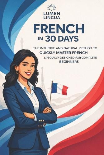 Learn French in 30 Days: The intuitive and natural method to quickly master French (specially designed for beginners)