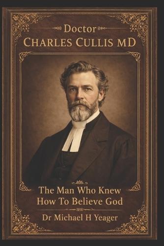 Doctor Charles Cullis MD: The Man Who Knew How To Believe God