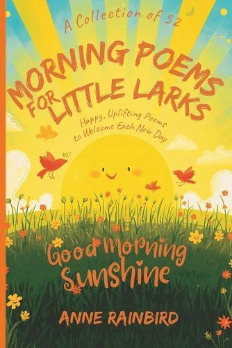 A Collection of 52 Morning Poems for Little Larks: Happy, Uplifting, Gratitude Poems to Welcome Each New Day