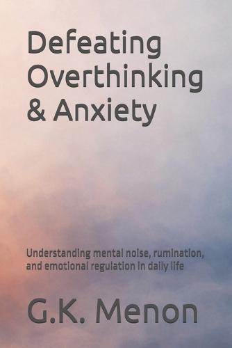 Defeating Overthinking & Anxiety: Understanding mental noise, rumination, and emotional regulation in daily life