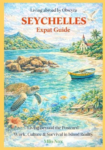 Seychelles Expat Guide: Living Beyond the Postcard: Work, Culture & Survival in Island Reality