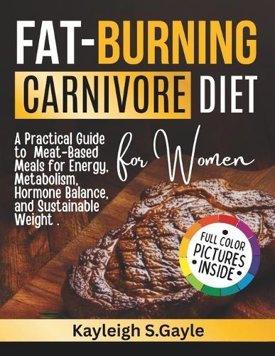 Fat Burning Carnivore Diet for Women: A Practical Guide to Meat-Based Meals for Energy, Metabolism, Hormone Balance, and Sustainable Weight Loss