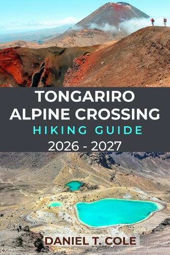 Tongariro Alpine Crossing Hiking Guide 2026 - 2027: A Complete Guide to Hiking New Zealand's Legendary Volcanic Trail, Emerald Lakes, and Alpine Landscapes