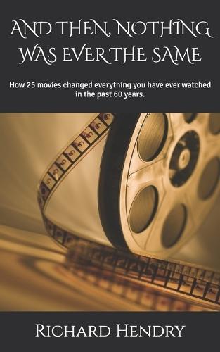 And Then, Nothing Was Ever the Same: How 25 movies changed everything you have ever watched in the past 60 years.