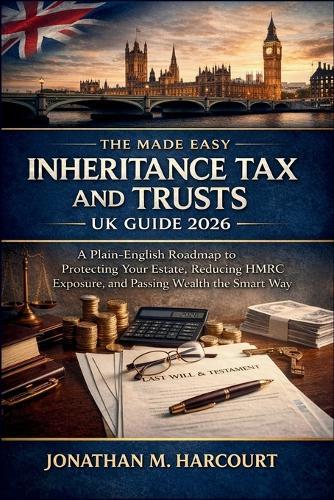 The Made Easy Inheritance Tax and Trusts UK Guide 2026: A Plain-English Roadmap to Protecting Your Estate, Reducing HMRC Exposure, and Passing Wealth the Smart Way