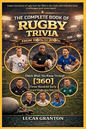 THE COMPLETE BOOK OF RUGBY TRIVIA FROM 1900s TO 2000s: Check What You Know Through [360] Two Hundred Ten Fun and Challenging Questions