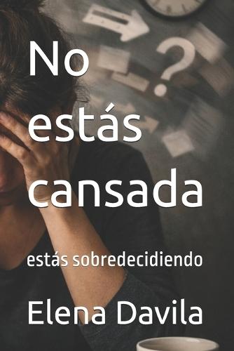 No estás cansada: estás sobredecidiendo