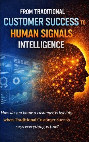From Traditional Customer Experience to Humans Signals Intelligence: How do you know a customer is leaving when Traditional Customer Success says everything is fine?