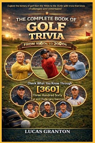 THE COMPLETE BOOK OF GOLF TRIVIA FROM 1900s TO 2000s: Check What You Know Through [360] Two Hundred Ten Fun and Challenging Questions