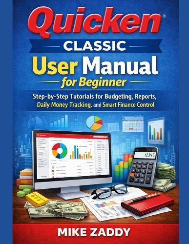 Quicken Classic User Manual for Beginner: Step-by-Step Tutorials for Budgeting, Reports, Daily Money Tracking, and Smart Finance Control