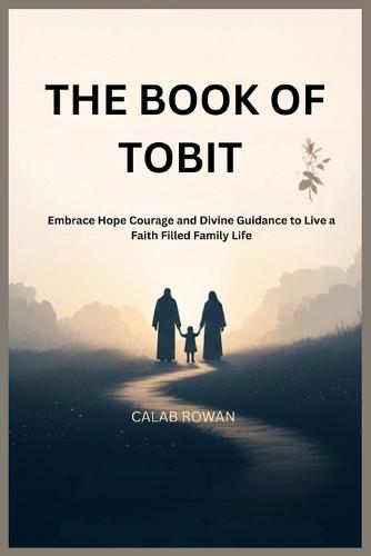 The Book of Tobit: Embrace Hope Courage and Divine Guidance to Live a Faith Filled Family Life