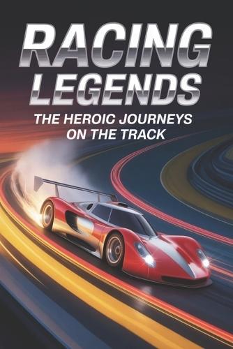 Racing Legends: The Heroic Journeys on the Track