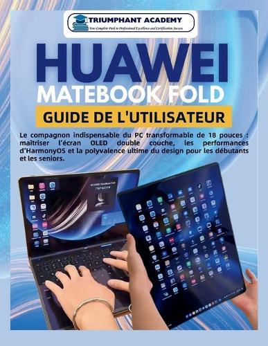 Huawei Matebook Fold Guide de l'utilisateur: Le compagnon indispensable du PC transformable de 18 pouces: maîtriser l'écran OLED double couche, les performances d'HarmonyOS et la polyvalence ultime du design pour les débutants et les seniors.