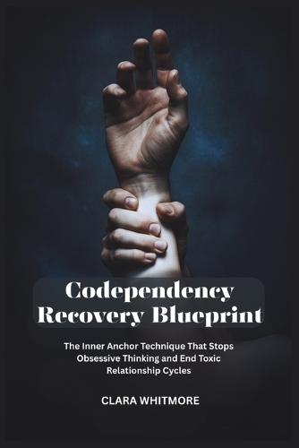 Codependency Recovery Blueprint: The Inner Anchor Technique That Stops Obsessive Thinking and End Toxic Relationship Cycles