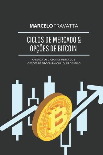 Ciclos de Mercado e Opções de Bitcoin: Como operar opções de Bitcoin com estratégias profissionais, ciclos econômicos e gestão de risco em mercados voláteis